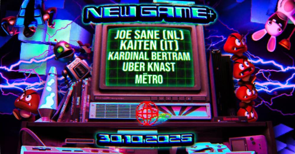 NEW GAME+ // JOE SANE (NL) / KAITEN (IT) / Kardinal Bertram / UBER KNAST / Mëtro